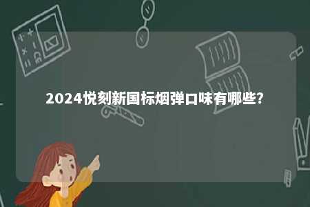 2024悦刻新国标烟弹口味有哪些
？ 